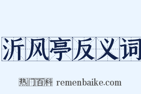 沂风亭反义词是什么意思的图片